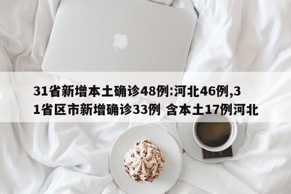 31省新增本土确诊48例:河北46例,31省区市新增确诊33例 含本土17例河北