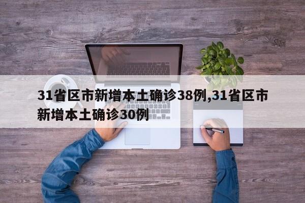 31省区市新增本土确诊38例,31省区市新增本土确诊30例