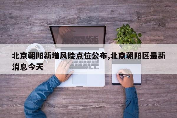 北京朝阳新增风险点位公布,北京朝阳区最新消息今天