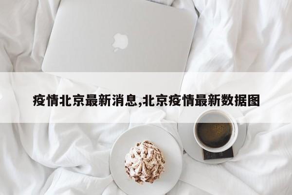 疫情北京最新消息,北京疫情最新数据图