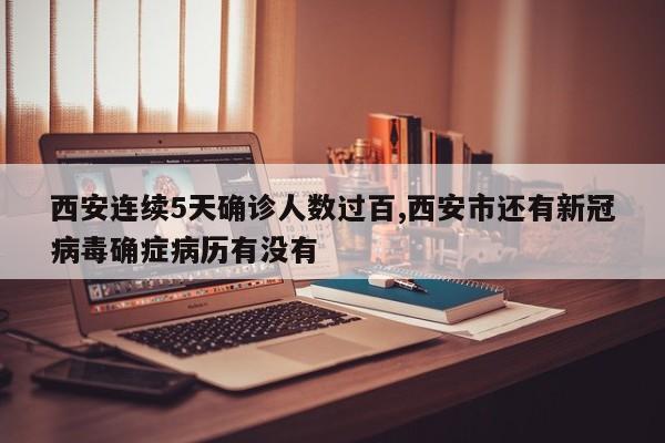 西安连续5天确诊人数过百,西安市还有新冠病毒确症病历有没有