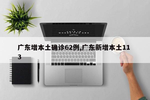 广东增本土确诊62例,广东新增本土11 3