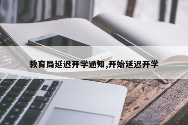 教育局延迟开学通知,开始延迟开学